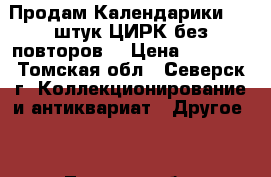 Продам Календарики 300 штук ЦИРК без повторов  › Цена ­ 3 000 - Томская обл., Северск г. Коллекционирование и антиквариат » Другое   . Томская обл.